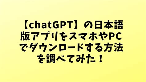 【chatgpt】の日本語版アプリをスマホやpcでダウンロードする方法を調べてみた！｜わたし出すわ