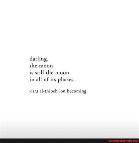 Darling, the moon is still the moon in all of its phases. -isra al ...