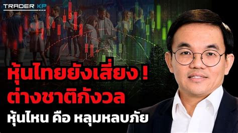 ทันโลกกับ Trader Kp หุ้นไทยยังเสี่ยง ต่างชาติกังวล แล้วหุ้นกลุ่มไหน