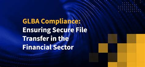 Secure File Transfer For GLBA Compliance Requirements Challenges