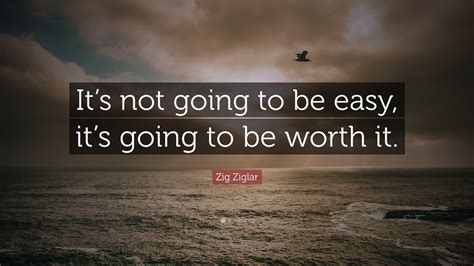 Zig Ziglar Quote Its Not Going To Be Easy Its Going To Be Worth It”