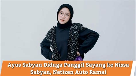 Ayus Sabyan Diduga Panggil Sayang Ke Nissa Sabyan Netizen Auto Ramai