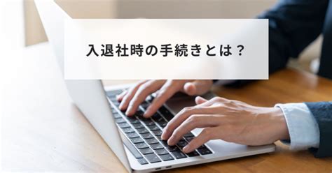 従業員の入退社時の手続きとは？必要な書類についても解説 Hr大学