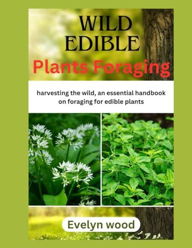 Wild Edible Plants Foraging Harvesting The Wild An Essential Handbook