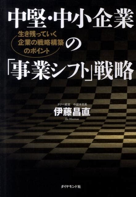 楽天ブックス 中堅・中小企業の「事業シフト」戦略 生き残っていく企業の戦略構築のポイント 伊藤昌直 9784478016152 本