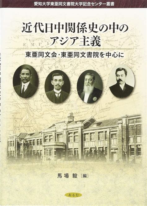 近代日中関係史の中のアジア主義 東亜同文会・東亜同文書院を中心に 愛知大学東亜同文書院大学記念センター叢書 馬場 毅 本 通販