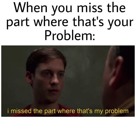 I Missed The Part Where Thats My Problem R Antimeme