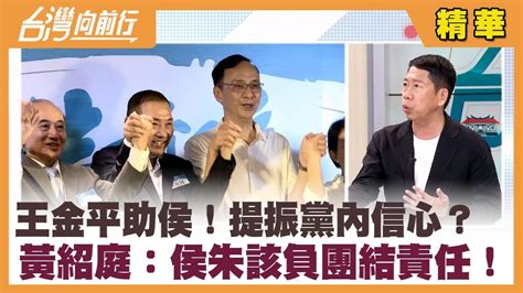 王金平助侯！提振黨內信心？ 黃紹庭：侯朱該負團結責任！【台灣向前行 精華】2023 07 07 Youtube