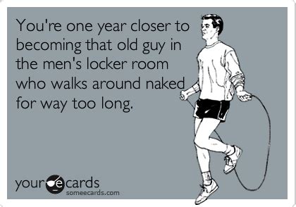 You Re One Year Closer To Becoming That Old Guy In The Men S Locker