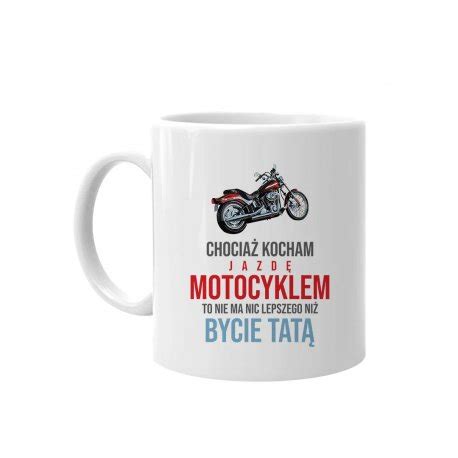 Kubek Ceramiczny Chocia Kocham Jazd Motocyklem Na Prezent Dla Taty