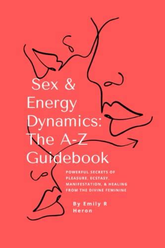 Sex And Energy Dynamics The A Z Guidebook Powerful Secrets Of Sexual Pleasure Ecstasy