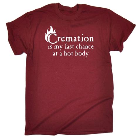 Cremation Is My Last Chance At A Hot Body Funny Joke T SHIRT EBay