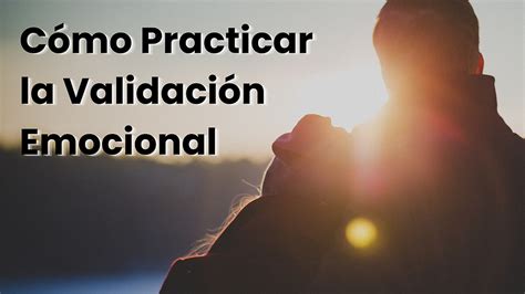 La Magia De La Validación Emocional En Las Relaciones De Pareja