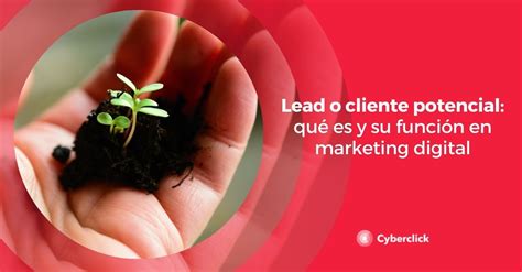 ¿qué Es Un Lead Tipos Y Para Qué Sirve En Marketing