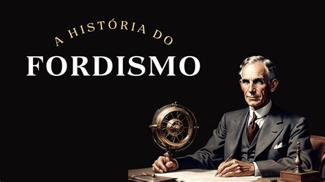 A história do Fordismo o modelo de produção que mudou o mundo Henry