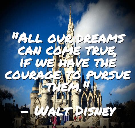 All Our Dreams Can Come True If We Have The Courage To Pursue Them