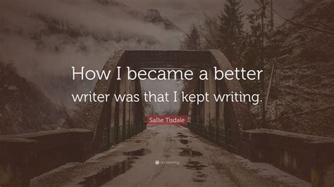 Sallie Tisdale Quote How I Became A Better Writer Was That I Kept