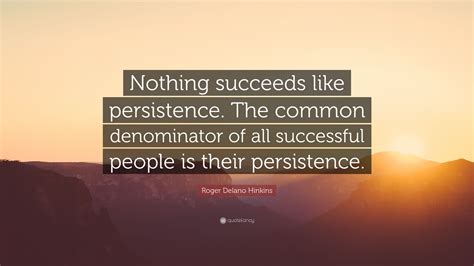 Roger Delano Hinkins Quote “nothing Succeeds Like Persistence The Common Denominator Of All