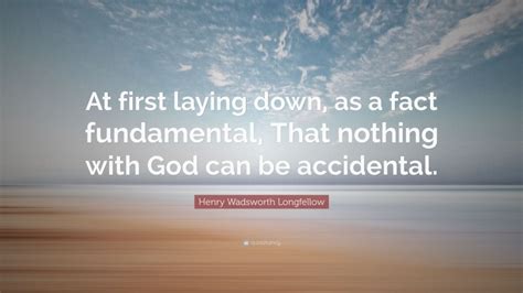 Henry Wadsworth Longfellow Quote At First Laying Down As A Fact