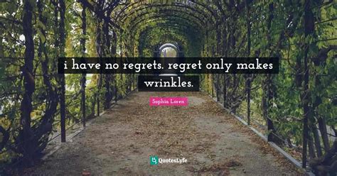 I Have No Regrets Regret Only Makes Wrinkles Quote By Sophia Loren