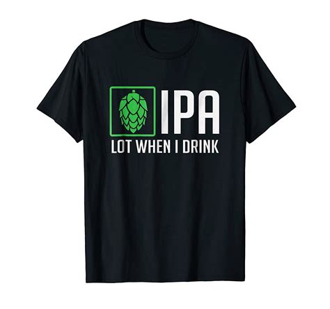 IPA Lot When I Drink T Shirt Funny Beer Hops Alcohol Tee 4LVS 4loveshirt