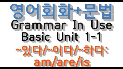 1 1 영어회화 문법 Grammar In Use Basic Unit 1 1~있다 ~이다 ~하다 Am Are Is Youtube