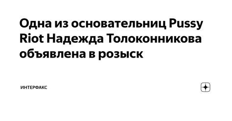 Одна из основательниц Pussy Riot Надежда Толоконникова объявлена в розыск ИНТЕРФАКС Дзен