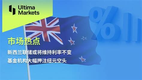 Ultima Markets：【市场热点】新西兰联储或将维持利率不变，基金机构大幅押注纽元空头 知乎