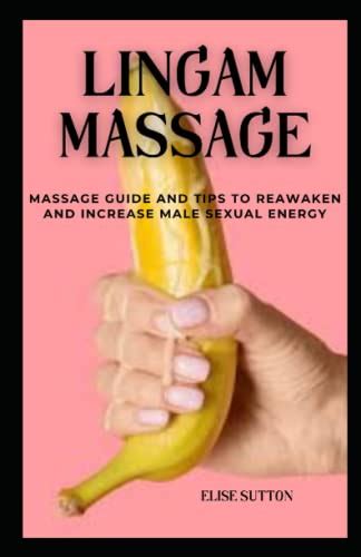 Lingam Massage Massage Guide And Tips To Awaken And Increase Male Sexual Energy By Elise Sutton