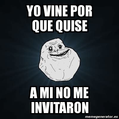 Meme Forever Alone Yo Vine Por Que Quise A Mi No Me Invitaron