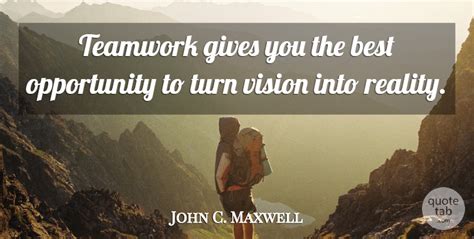 John C Maxwell Teamwork Gives You The Best Opportunity To Turn Vision