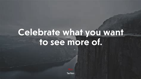 Celebrate What You Want To See More Of Tom Peters Quote HD