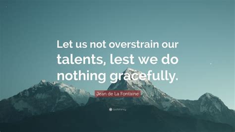 Jean De La Fontaine Quote Let Us Not Overstrain Our Talents Lest We