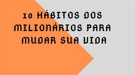 10 HÁBITOS DOS MILIONÁRIOS PARA MUDAR SUA VIDA YouTube