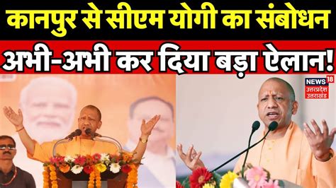 Cm Yogi Kanpur Visit कानपुर से सीएम योगी का संबोधन अभी अभी कर दिया