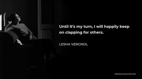 Lesha Vergnol Quote Until Its My Turn I Will Happily Keep On