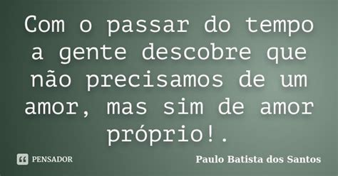 Com O Passar Do Tempo A Gente Descobre Paulo Batista Dos Santos