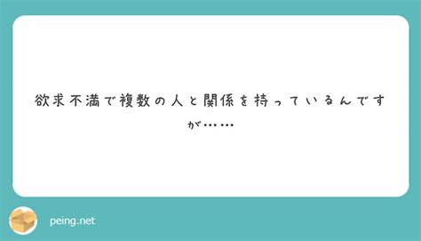 欲求不満で複数の人と関係を持っているんですが Peing 質問箱