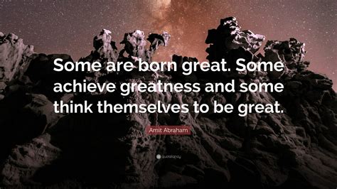 Amit Abraham Quote Some Are Born Great Some Achieve Greatness And