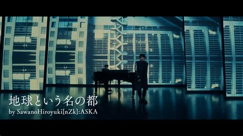 Sawanohiroyuki[nzk] 最新アルバムより、askaをゲストボーカルに迎えた新曲「地球という名の都」のミュージックビデオが公開！ 日刊エンタメクリップ