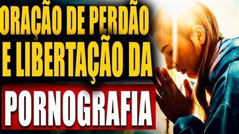 OraÇÃo Para Vencer A Pornografia Oração Poderosa De Libertação Do