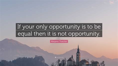 Margaret Thatcher Quote “if Your Only Opportunity Is To Be Equal Then