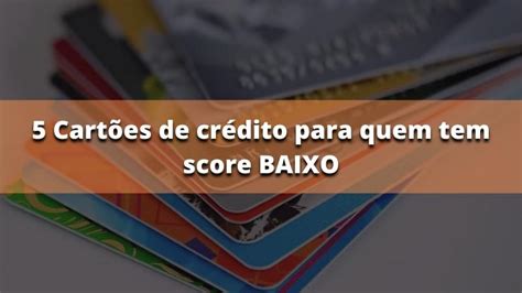 Cart Es De Cr Dito Para Quem Tem Score Baixo Confira Investir Correto