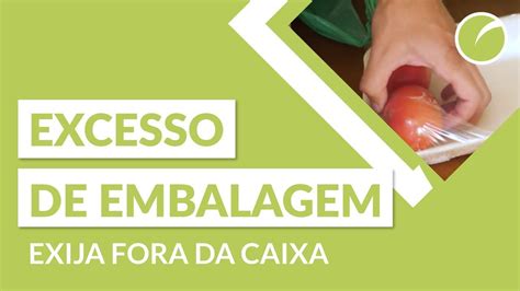 Excesso De Embalagem Nos Produtos Exija Fora Da Caixa YouTube