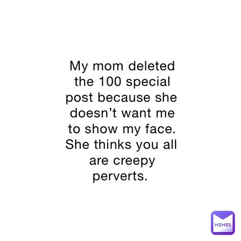 My Mom Deleted The 100 Special Post Because She Doesn’t Want Me To Show My Face She Thinks You