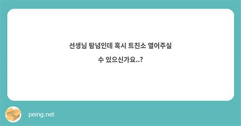 선생님 탐넘인데 혹시 트친소 열어주실 수 있으신가요 Peing 質問箱