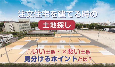 注文住宅を建てる時の土地探し。いい土地と悪い土地を見分けるポイントとは？ 住まいの情報館