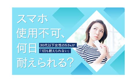 【スマホ使用不可、何日耐えられる？】30代以下女性の53％が「1日も耐えられない」│スマートフォンplus