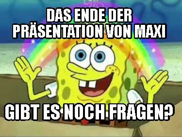 Meme Creator Funny Das Ende der Präsentation von Maxi gibt es noch