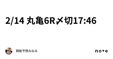 2 14 丸亀6r🍫〆切17 46｜競艇予想みなみ🚤